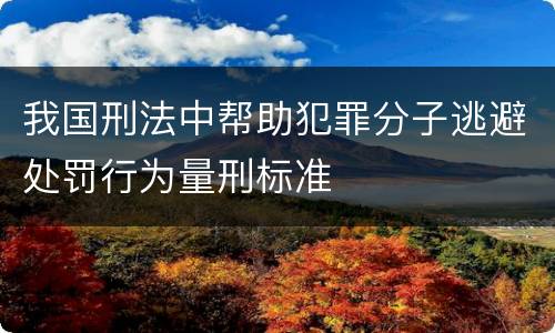 我国刑法中帮助犯罪分子逃避处罚行为量刑标准