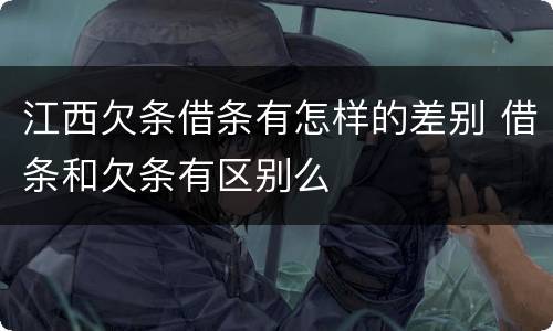 江西欠条借条有怎样的差别 借条和欠条有区别么