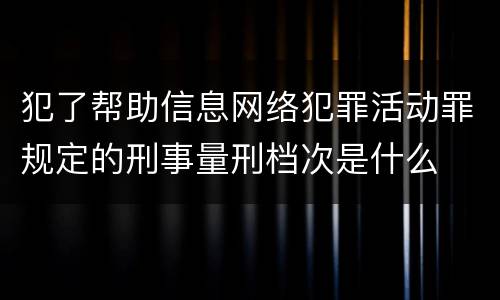 犯了帮助信息网络犯罪活动罪规定的刑事量刑档次是什么