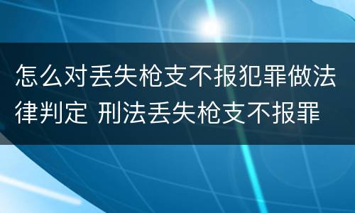 怎么对丢失枪支不报犯罪做法律判定 刑法丢失枪支不报罪