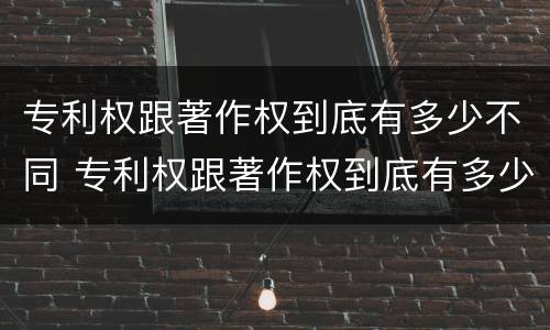专利权跟著作权到底有多少不同 专利权跟著作权到底有多少不同之处