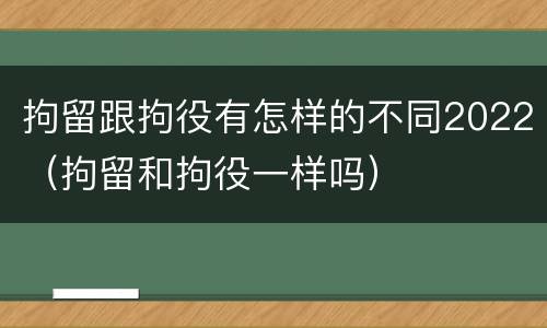 拘留跟拘役有怎样的不同2022（拘留和拘役一样吗）
