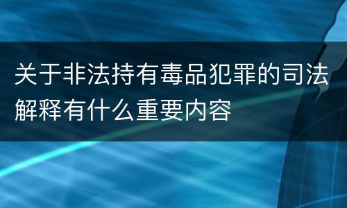 关于非法持有毒品犯罪的司法解释有什么重要内容