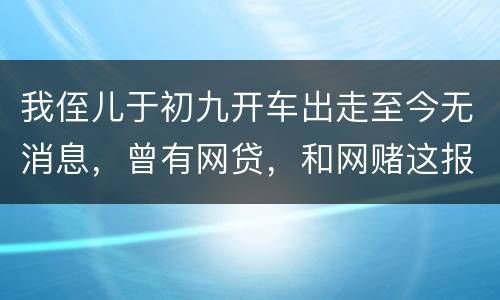 我侄儿于初九开车出走至今无消息，曾有网贷，和网赌这报警警方会接警吗