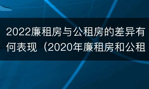 2022廉租房与公租房的差异有何表现（2020年廉租房和公租房的区别）