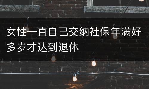 女性一直自己交纳社保年满好多岁才达到退休