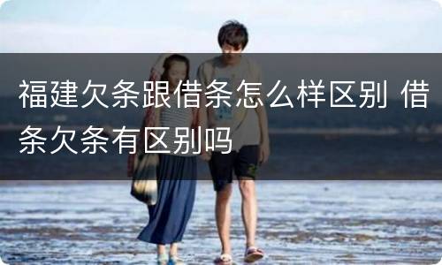 福建欠条跟借条怎么样区别 借条欠条有区别吗