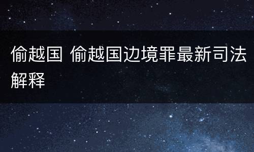 偷越国 偷越国边境罪最新司法解释