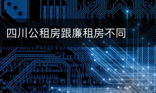 四川公租房跟廉租房不同