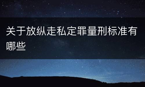关于放纵走私定罪量刑标准有哪些