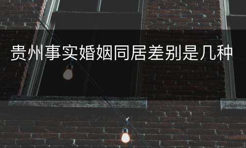贵州事实婚姻同居差别是几种