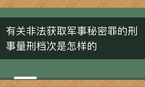 有关非法获取军事秘密罪的刑事量刑档次是怎样的