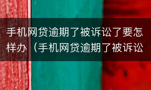 手机网贷逾期了被诉讼了要怎样办（手机网贷逾期了被诉讼了要怎样办呢）