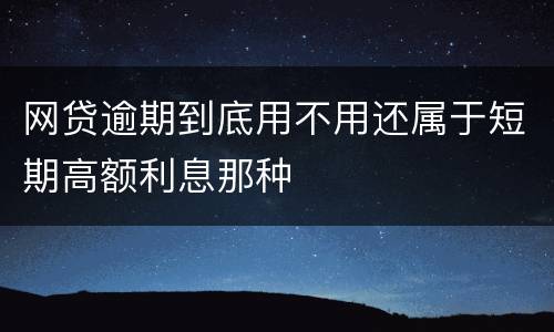 网贷逾期到底用不用还属于短期高额利息那种