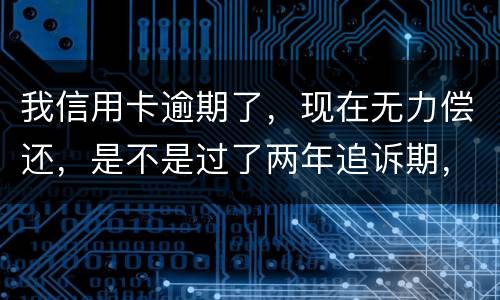 我信用卡逾期了，现在无力偿还，是不是过了两年追诉期，我就不会被起诉了