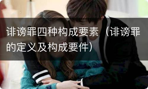 诽谤罪四种构成要素（诽谤罪的定义及构成要件）