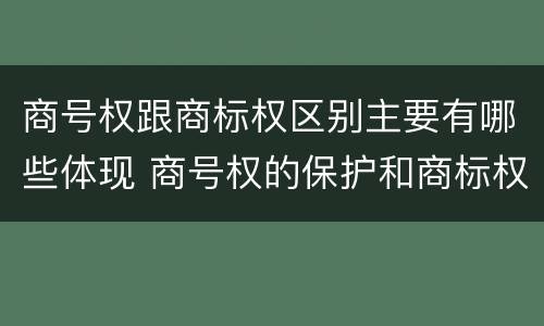 商号权跟商标权区别主要有哪些体现 商号权的保护和商标权的保护一样是全国性范围的