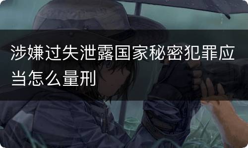 涉嫌过失泄露国家秘密犯罪应当怎么量刑