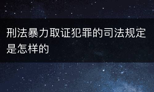 刑法暴力取证犯罪的司法规定是怎样的