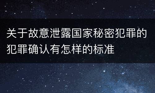 关于故意泄露国家秘密犯罪的犯罪确认有怎样的标准