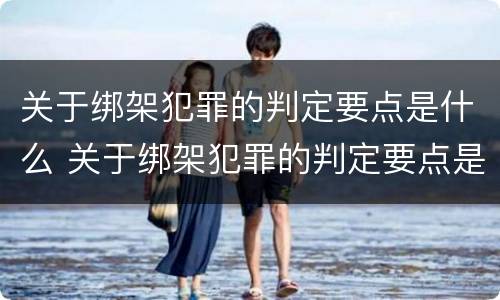 关于绑架犯罪的判定要点是什么 关于绑架犯罪的判定要点是什么意思