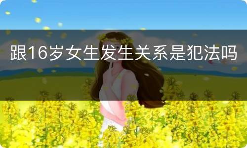 跟16岁女生发生关系是犯法吗