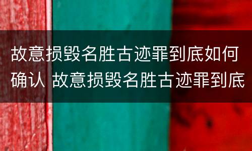 故意损毁名胜古迹罪到底如何确认 故意损毁名胜古迹罪到底如何确认罪名