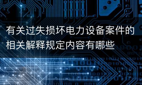 有关过失损坏电力设备案件的相关解释规定内容有哪些