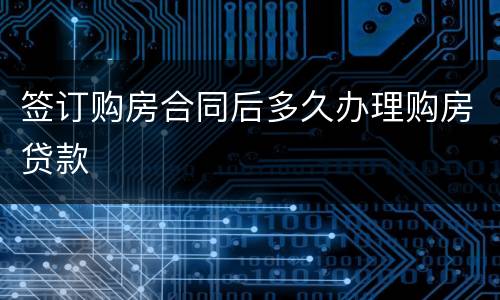 签订购房合同后多久办理购房贷款
