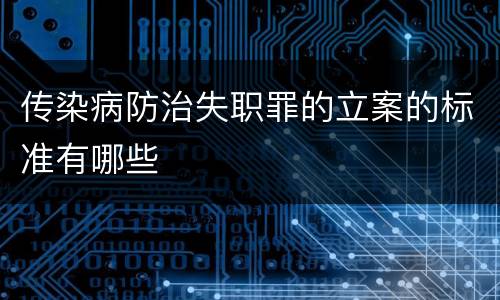 传染病防治失职罪的立案的标准有哪些