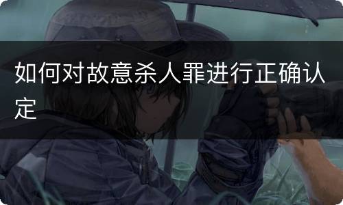 如何对故意杀人罪进行正确认定