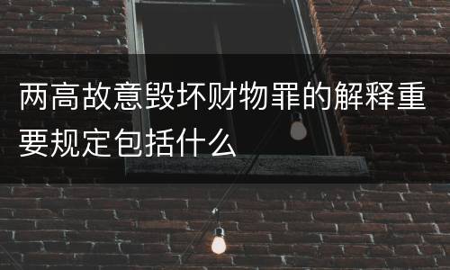 两高故意毁坏财物罪的解释重要规定包括什么