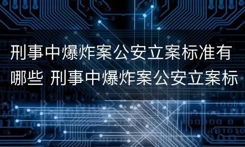 刑事中爆炸案公安立案标准有哪些 刑事中爆炸案公安立案标准有哪些要求