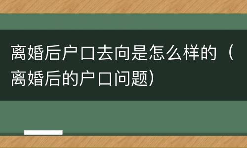 离婚后户口去向是怎么样的（离婚后的户口问题）