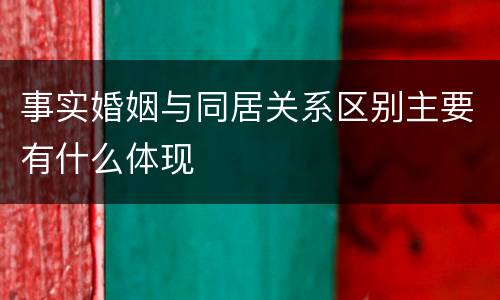 事实婚姻与同居关系区别主要有什么体现