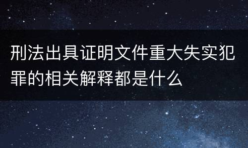 刑法出具证明文件重大失实犯罪的相关解释都是什么
