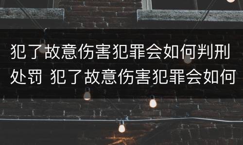 犯了故意伤害犯罪会如何判刑处罚 犯了故意伤害犯罪会如何判刑处罚吗