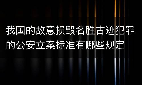我国的故意损毁名胜古迹犯罪的公安立案标准有哪些规定