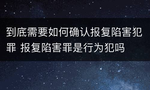 到底需要如何确认报复陷害犯罪 报复陷害罪是行为犯吗