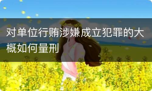 对单位行贿涉嫌成立犯罪的大概如何量刑