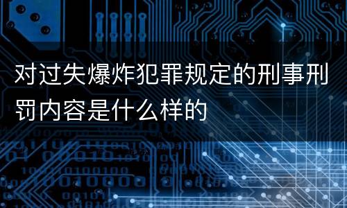 对过失爆炸犯罪规定的刑事刑罚内容是什么样的