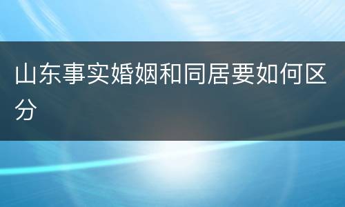 山东事实婚姻和同居要如何区分