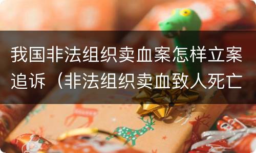 我国非法组织卖血案怎样立案追诉（非法组织卖血致人死亡）