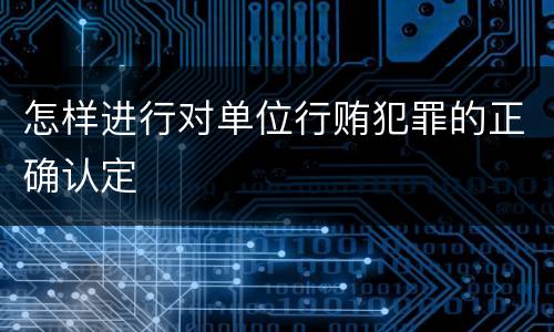怎样进行对单位行贿犯罪的正确认定