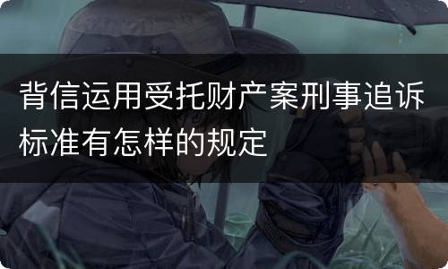 背信运用受托财产案刑事追诉标准有怎样的规定