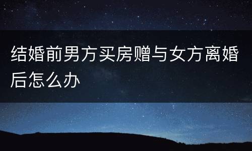 结婚前男方买房赠与女方离婚后怎么办