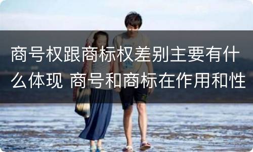 商号权跟商标权差别主要有什么体现 商号和商标在作用和性质上的区别