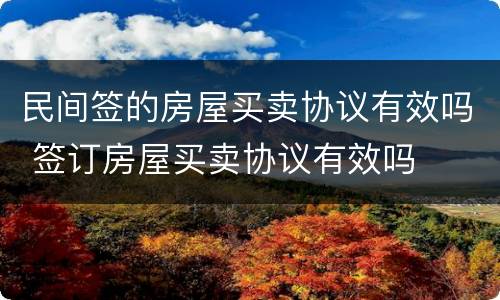 民间签的房屋买卖协议有效吗 签订房屋买卖协议有效吗