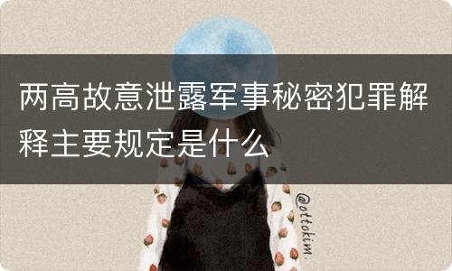 两高故意泄露军事秘密犯罪解释主要规定是什么