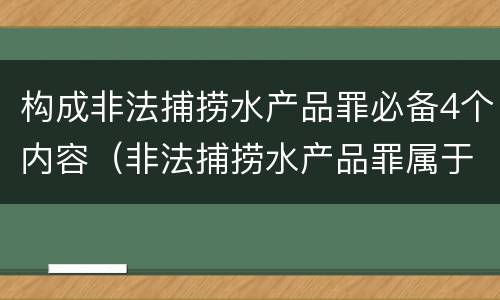 构成非法捕捞水产品罪必备4个内容（非法捕捞水产品罪属于哪种犯罪类型）